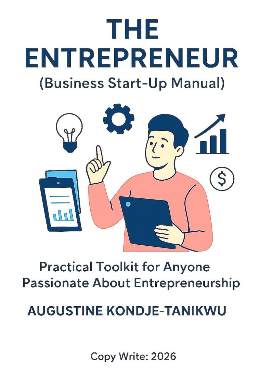 THE ENTREPRENEUR: (Business Start Up Manual) Practical Toolkit for Anyone Passionate About Entrepreneurship