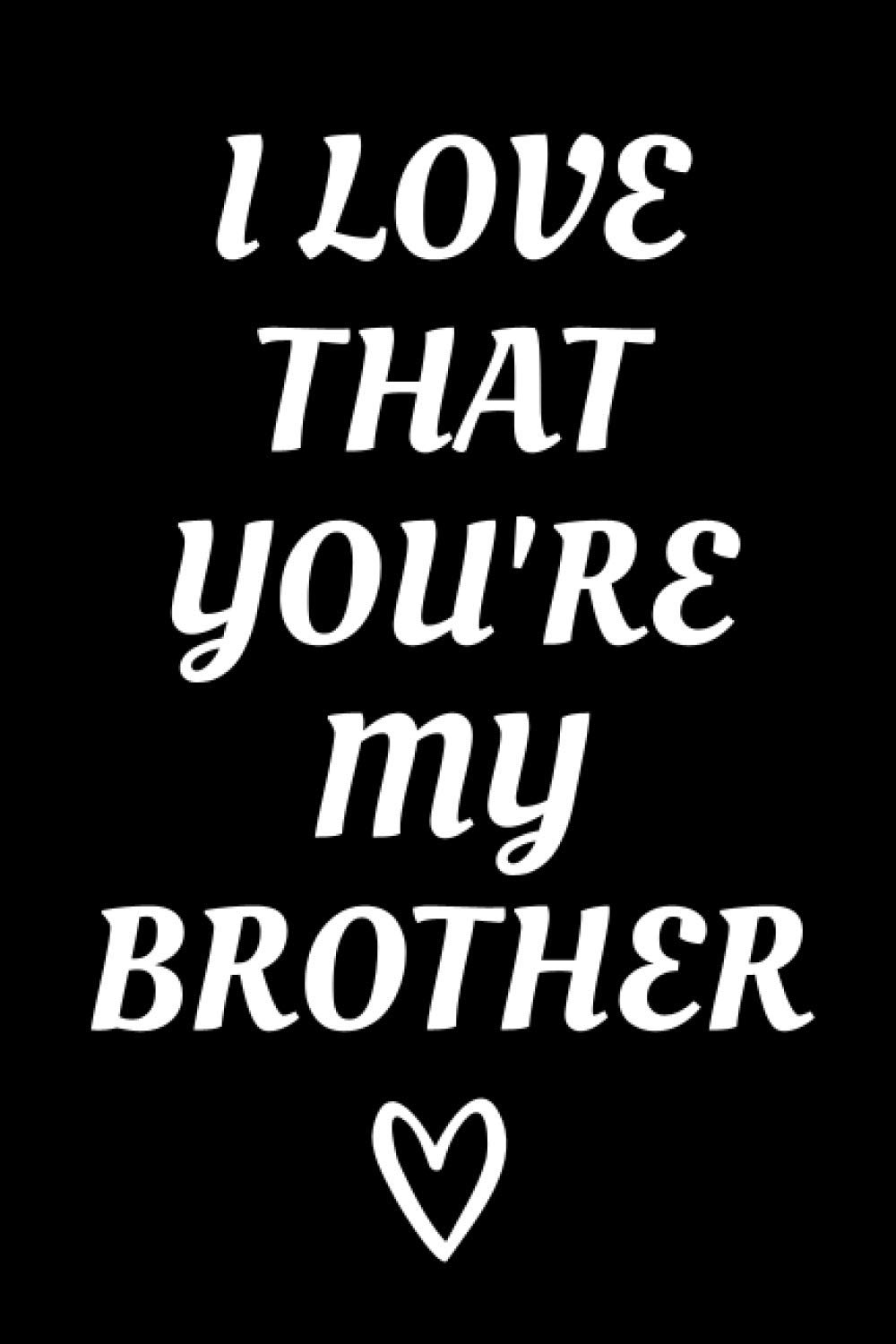 I Love That You're My Brother: Brother Appreciation Notebook With Lined Pages, Great Gift Idea For Brothers On Siblings Day, Birthdays Or Christmas