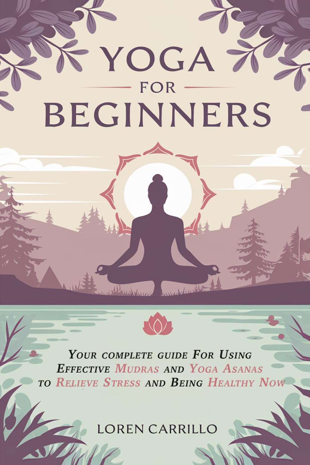 Yoga for Beginners: Your complete guide For Using Effective Mudras and Yoga Asanas to Relieve Stress and Being Healthy Now: 1 (A Spiritual Journey)
