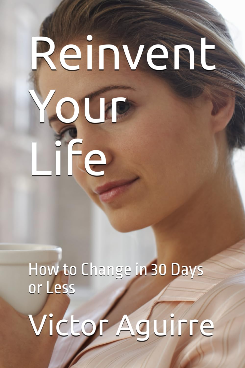 Reinvent Your Life: How to Change in 30 Days or Less