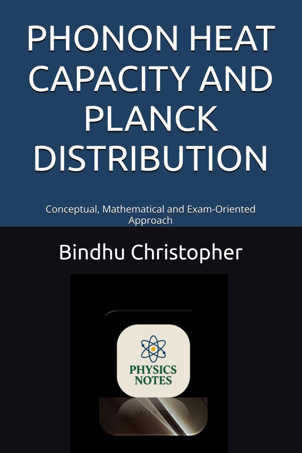 PHONON HEAT CAPACITY AND PLANCK DISTRIBUTION: Conceptual, Mathematical and Exam-Oriented Approach (Conceptual Learning in Physics – Optics Series)