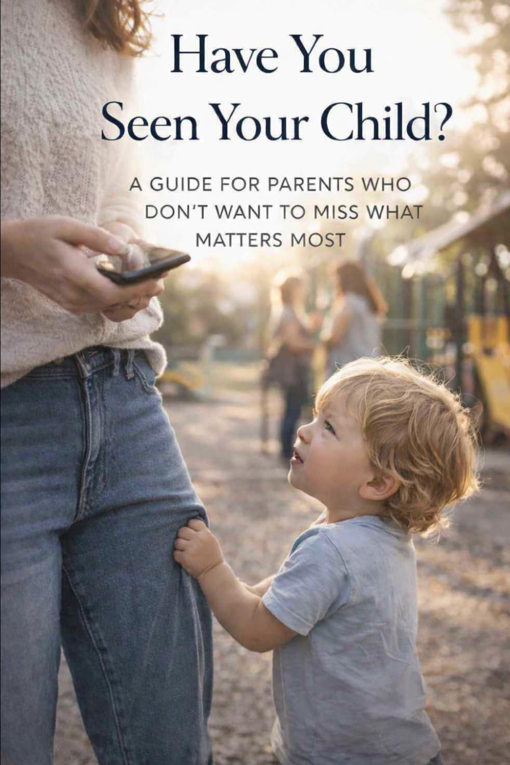 Have You Seen Your Child?: A Guide for Mothers Who Don’t Want to Miss What Matters Most
