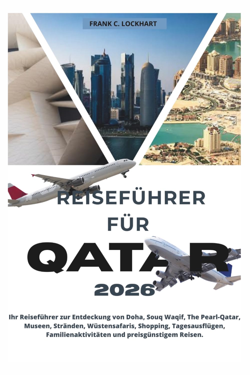 REISEFÜHRER FÜR QATAR 2026: Ihr Reiseführer zur Entdeckung von Doha, Souq Waqif, The Pearl-Qatar, Museen, Stränden, Wüstensafaris, Shopping, Tagesausflügen, Familienaktivitäten und preisgünstigem .