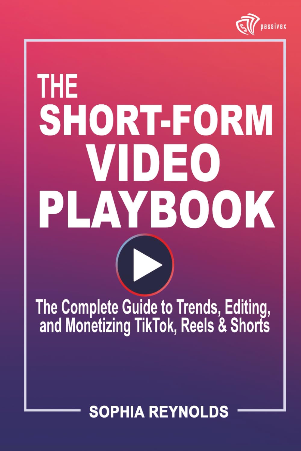 The Short-Form Video Playbook: The Complete Guide to Trends, Editing, and Monetizing TikTok, Reels & Shorts