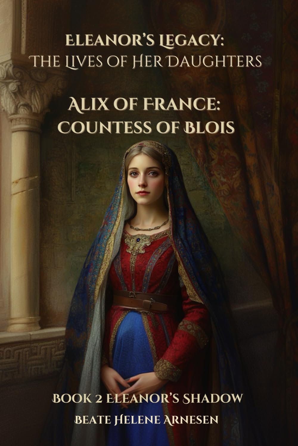 Eleanor’s Legacy: The Lives of Her Daughters - Alix of France: Countess of Blois: Book 2 Eleanor's Shadow
