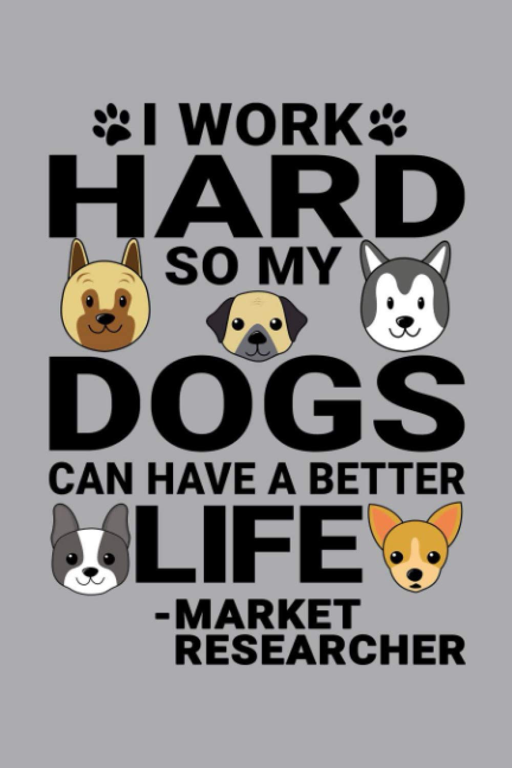 Notebook : I Work Hard So My Dogs Can Have A Better Life Market Researcher: 6 X 9 Inches College Ruled Journal, Dog and Puppy Lover Market Research Quote