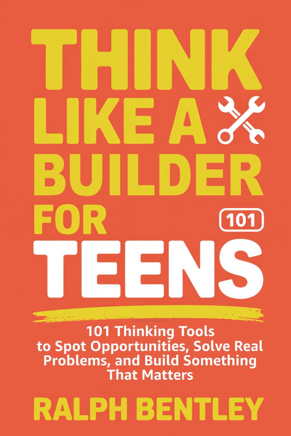 Think Like a Builder for Teens: 101 Thinking Tools to Spot Opportunities, Solve Real Problems, and Build Something That Matters (The Teen Edge Series)