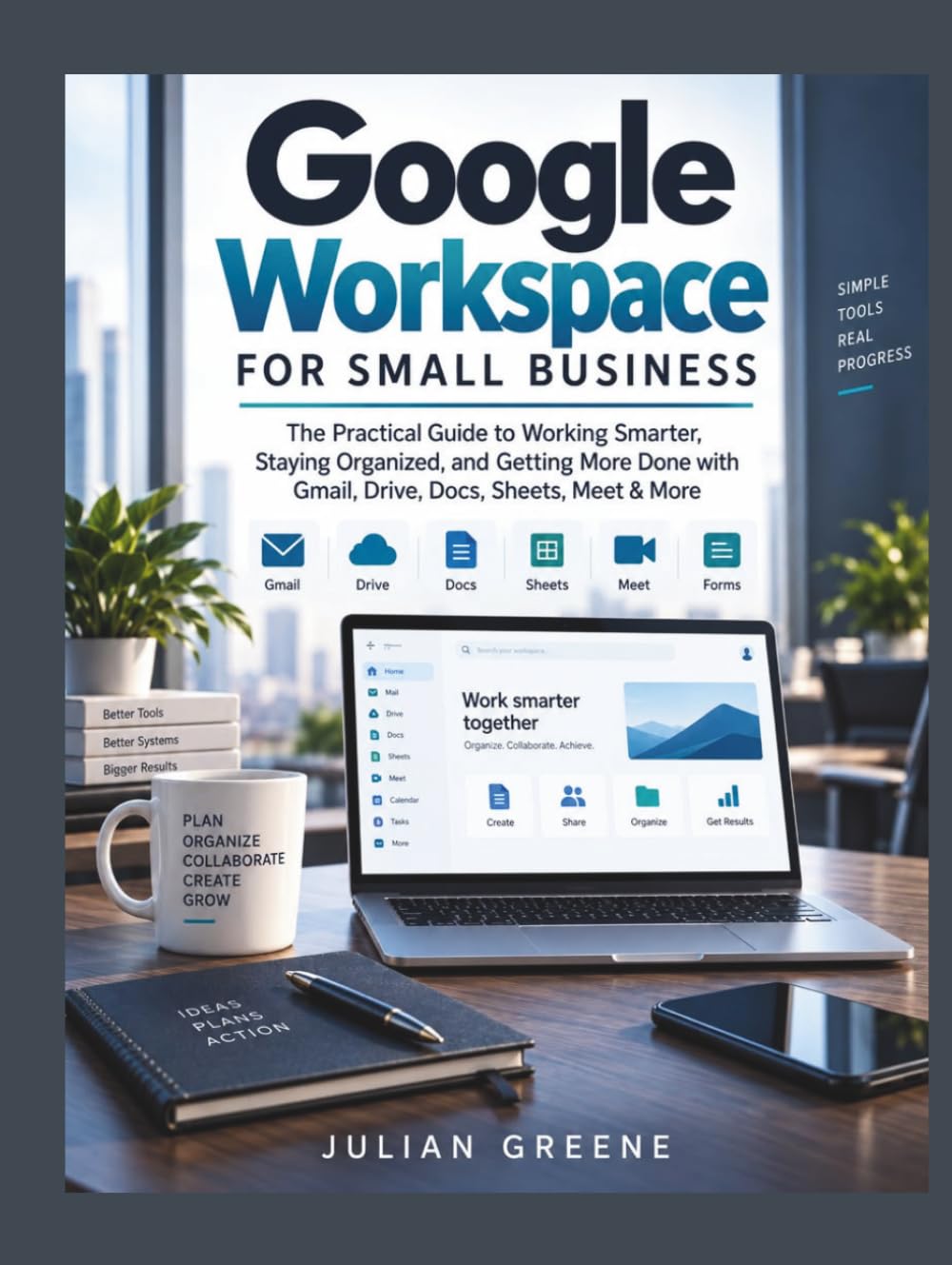 Google Workspace for Small Business: The Practical Guide to Working Smarter, Staying Organized, and Getting More Done with Gmail, Drive, Docs, Sheets, Meet & More