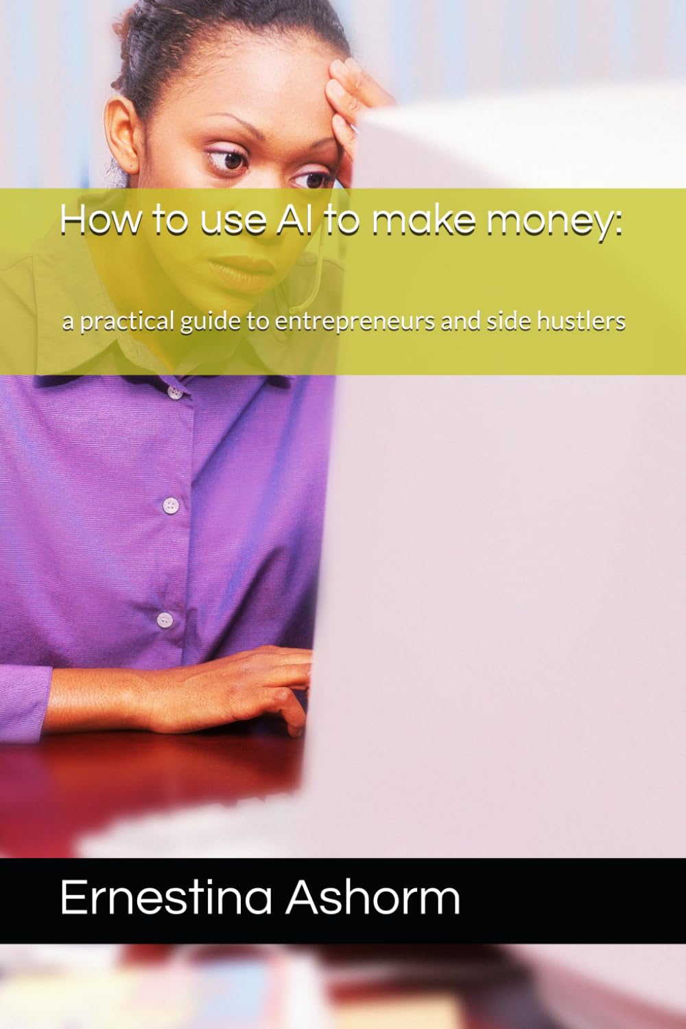 How to use AI to make money:: a practical guide to entrepreneurs and side hustlers