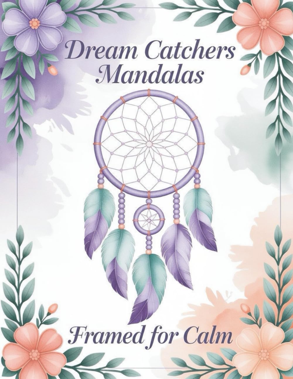 Dream Catchers Mandalas: Framed for Calm: Intricate Dream Catchers with Mandala Centers in Beautiful Frames for Mindful Coloring and Relaxation