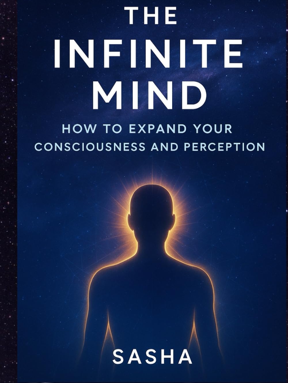 The Infinite Mind: How to Expand Your Consciousness and Perception
