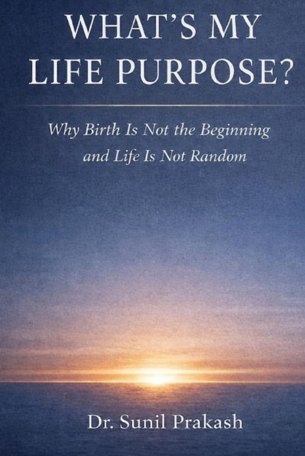 What’s My Life Purpose?: Why Birth Is Not the Beginning and Life Is Not Random