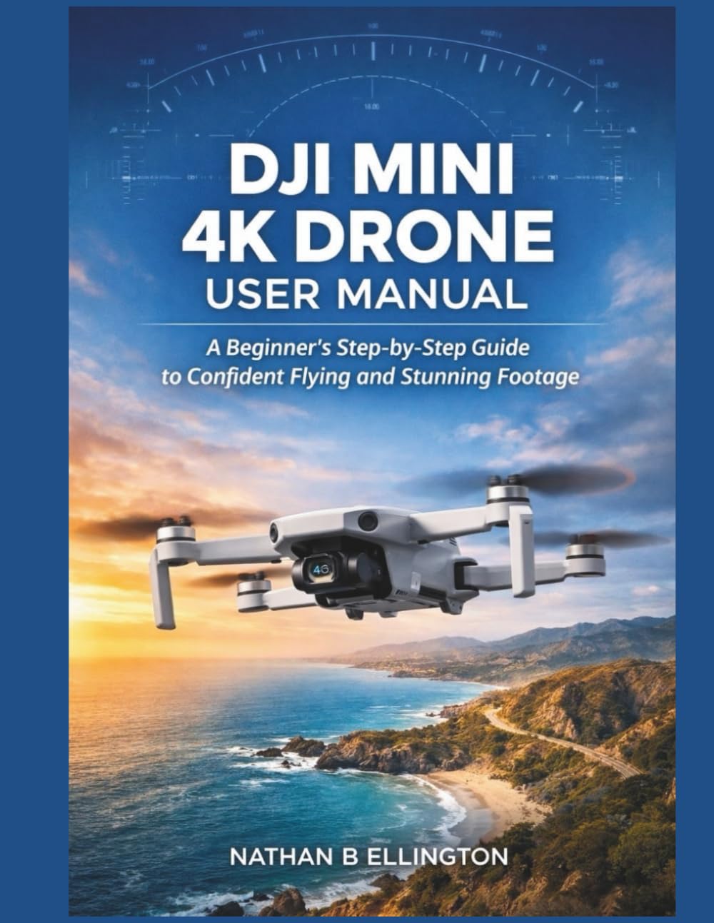 DJI MINI 4K DRONE USER MANUAL: A Beginner’s Step-by-Step Guide to Confident Flying and Stunning Footage