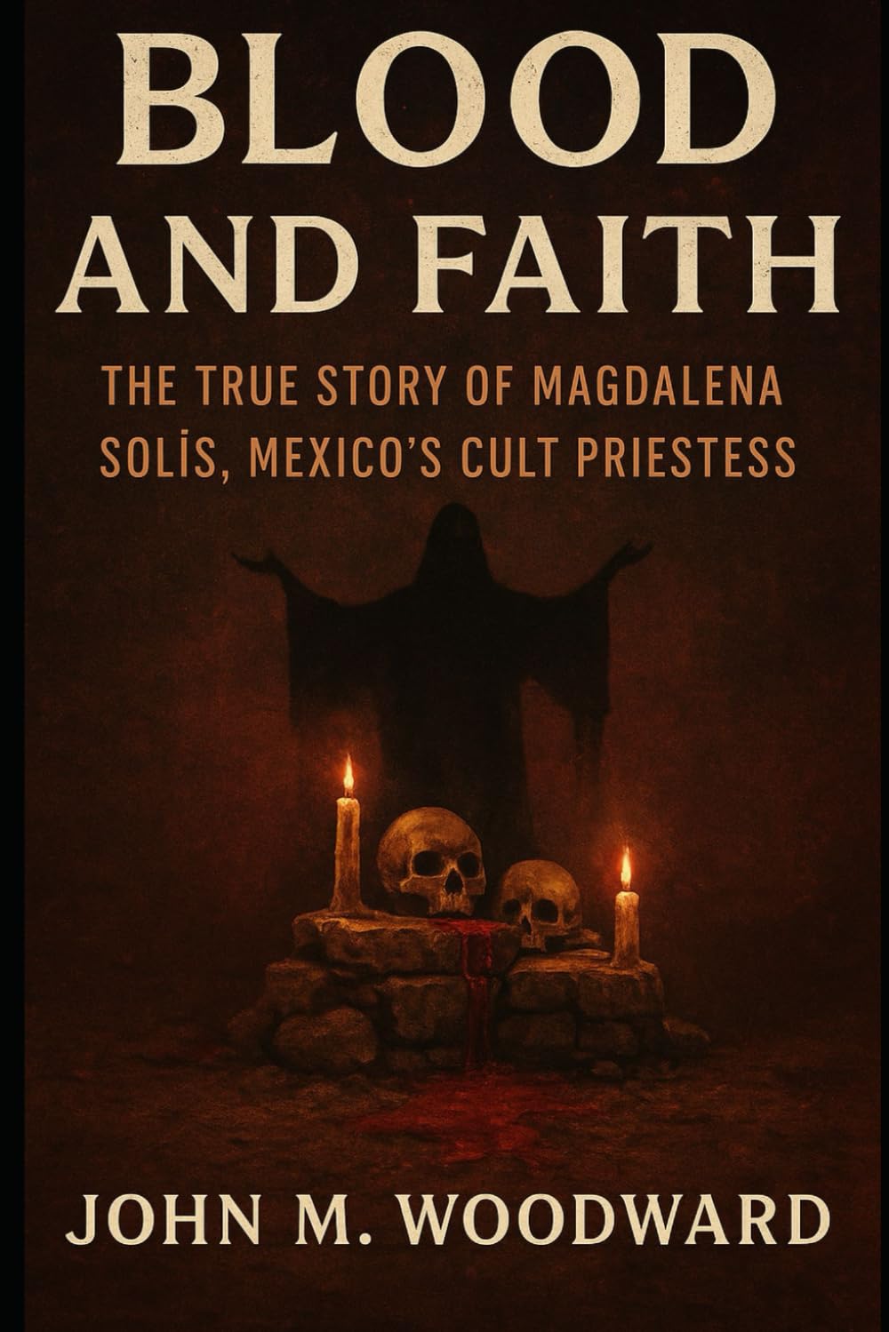 Blood and Faith: The True Story of Magdalena Solís, Mexico’s Cult Priestess
