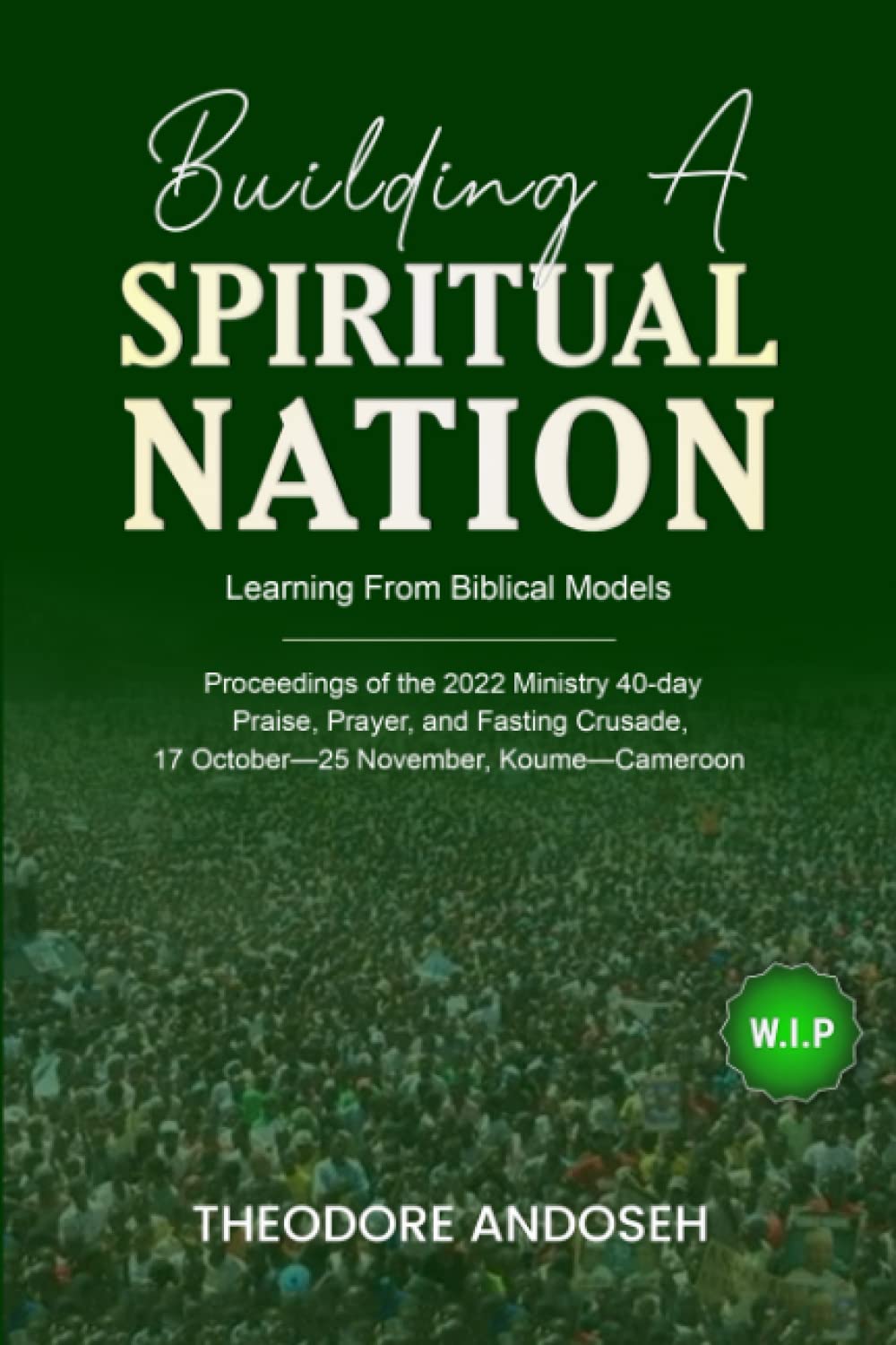 Building a Spiritual Nation: Learning From Biblical Models: 5 (Praise, prayer, and Fasting Crusades)