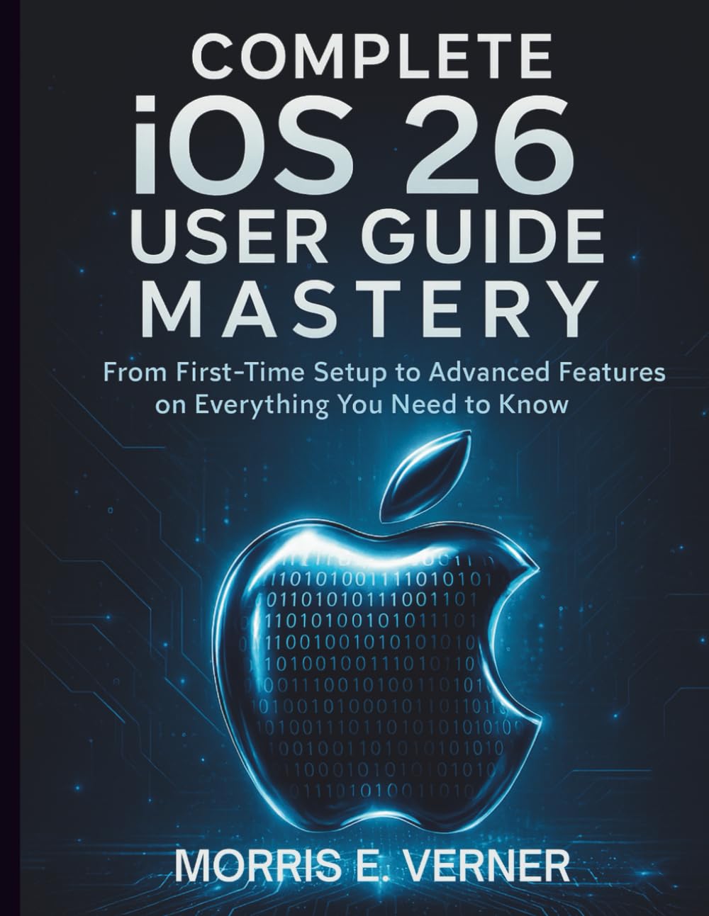 Complete iOS 26 User Guide Mastery: From First-Time Setup to Advanced Features on Everything You Need to Know (essential computer science digital