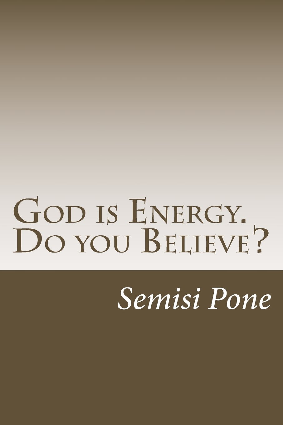 God is Energy. Do you Believe?: ...using creation and science to explain our existence...