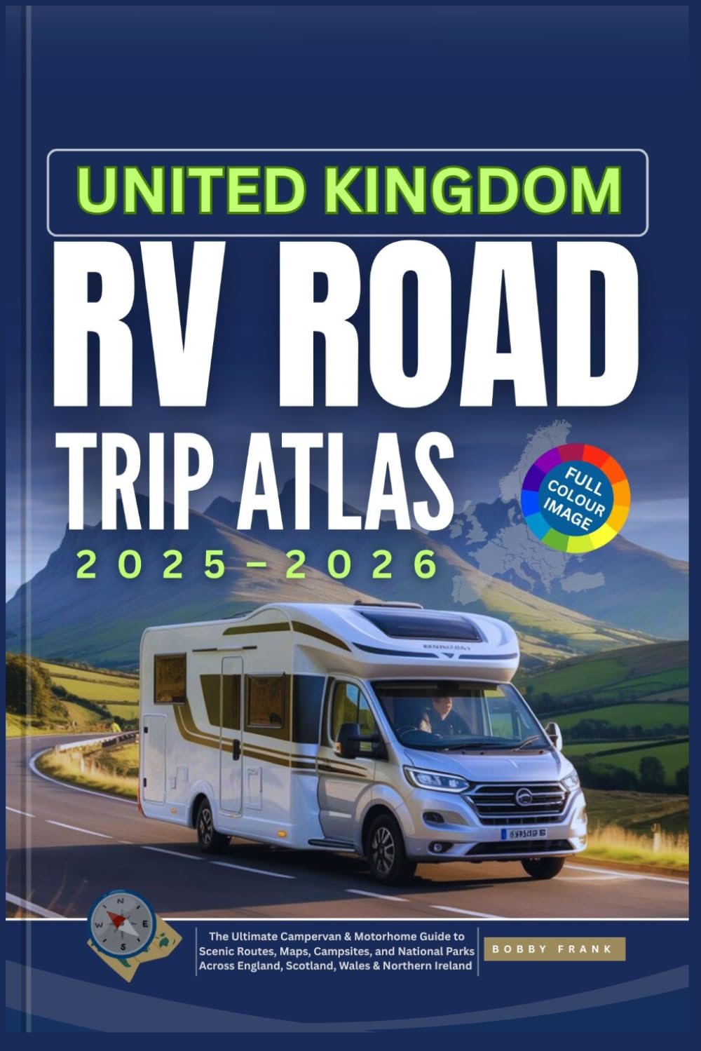 UNITED KINGDOM RV ROAD TRIP ATLAS 2025-2026: The Ultimate Campervan & Motorhome Guide to Scenic Routes, Maps, Campsites, and National Parks Across England, Scotland, Wales & Northern Ireland