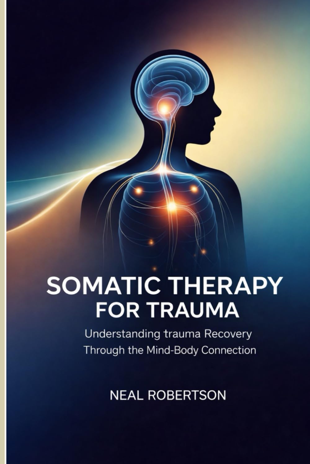 SOMATIC THERAPY FOR TRAUMA: Understanding Trauma Recovery Through the Mind-Body Connection