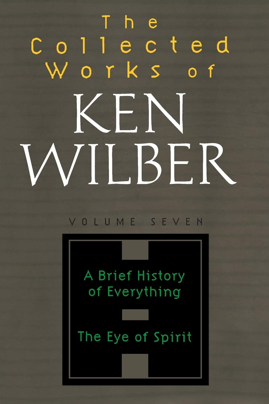 The Collected Works of Ken Wilber, Volume 7: A Brief History of Everything The Eye of Spirit: Volume Seven: A Brief History of Everything, The Eye of Spirit