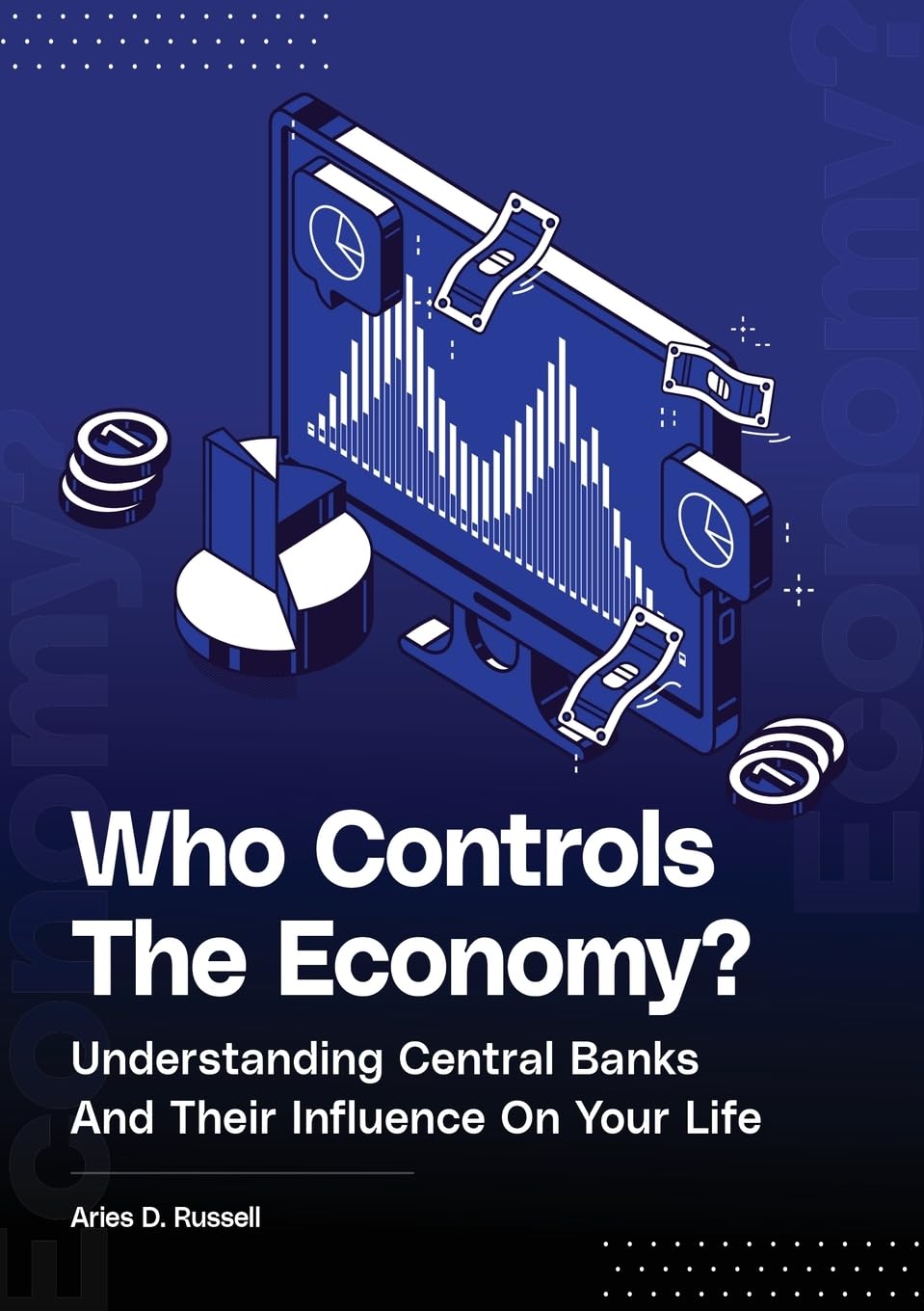 Who Controls The Economy: Understanding Central Banks And Their Influence On Your Life: 1