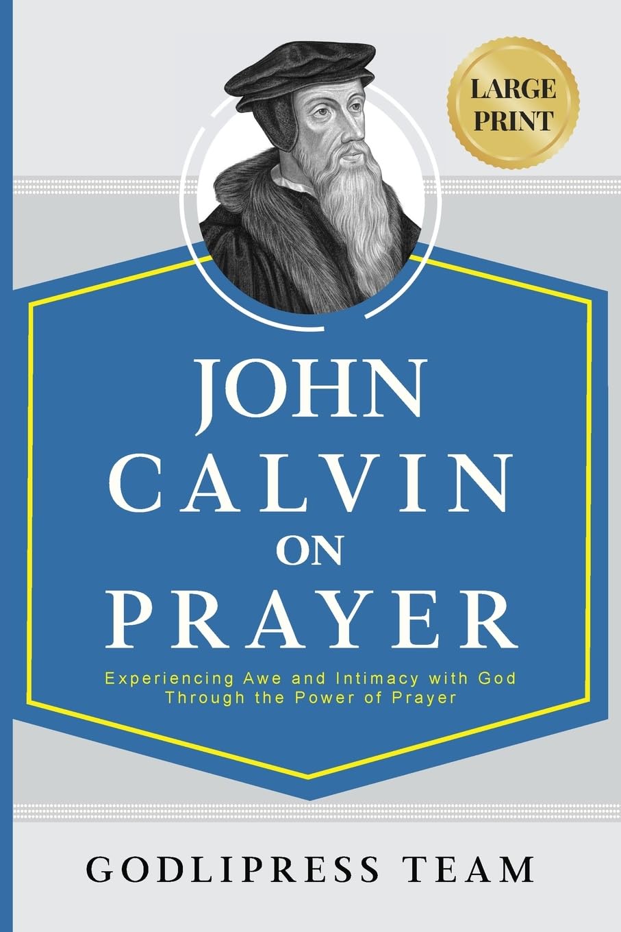 John Calvin on Prayer: Experiencing Awe and Intimacy with God Through the Power of Prayer (LARGE PRINT): 16 (Godlipress Classics on How to Pray)