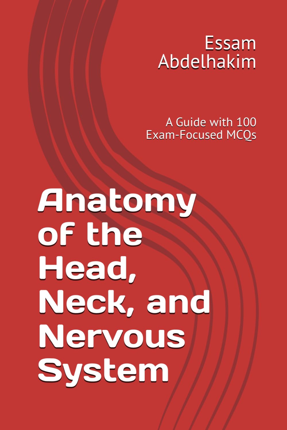 Anatomy of the Head, Neck, and Nervous System: A Guide with 100 Exam-Focused MCQs (MCQs & Clinical Scenarios Series)