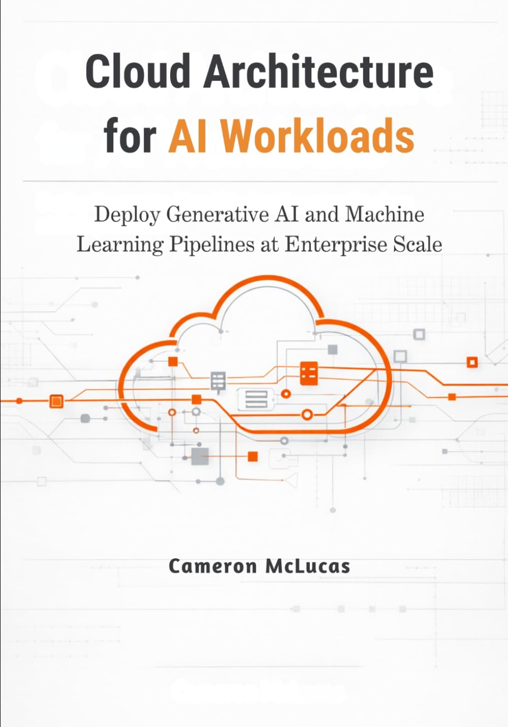 Cloud Architecture for AI Workloads: Deploy Generative AI and Machine Learning Pipelines at Enterprise Scale