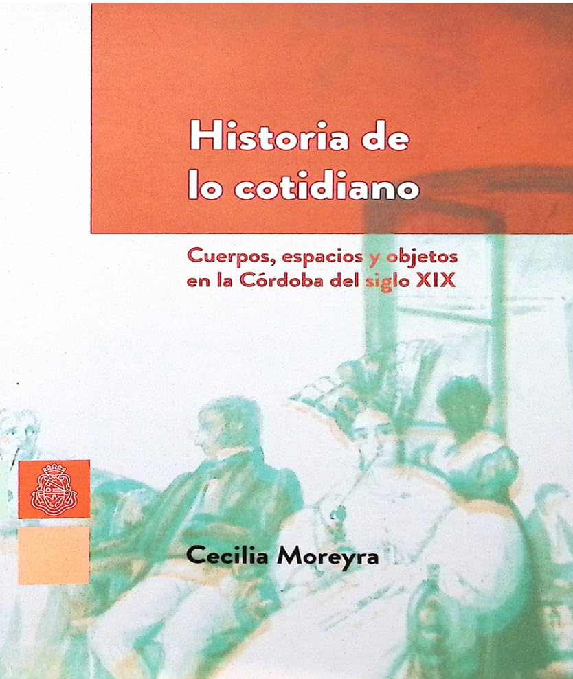 Historia de lo cotidiano : cuerpos, espacios y objetos en la Córdoba del siglo XIX.-- ( Sociedad )