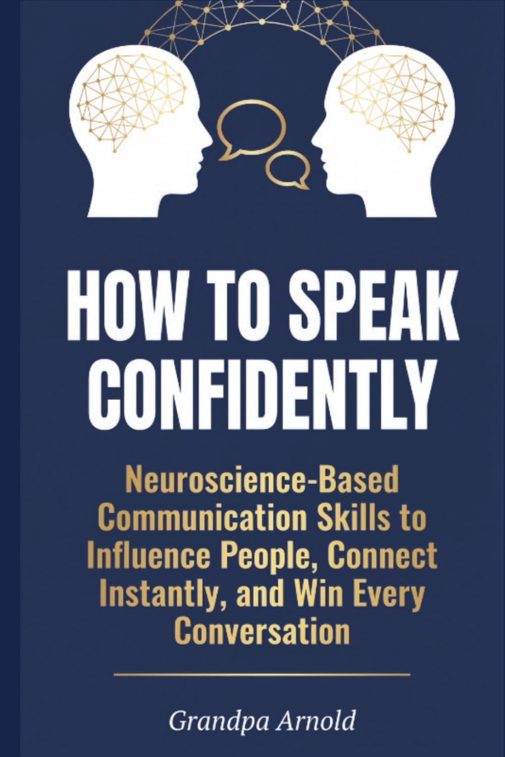How to Speak Confidently: Neuroscience-Based Communication Skills to Influence People, Connect Instantly, and Win Every Conversation