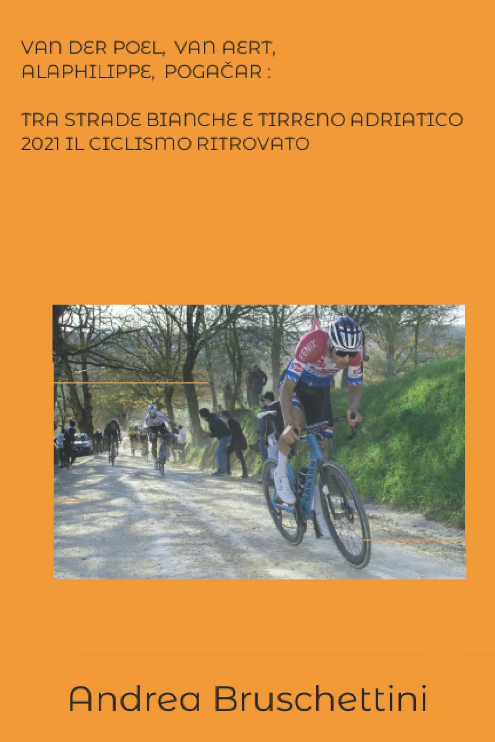 VAN DER POEL, VAN AERT, ALAPHILIPPE, POGAČAR: TRA STRADE BIANCHE E TIRRENO ADRIATICO 2021 IL CICLISMO RITROVATO Paperback – 11 February 2022