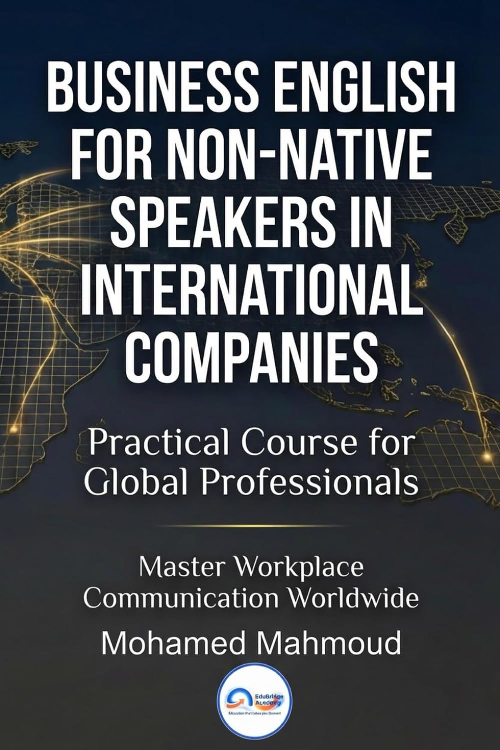 BUSINESS ENGLISH FOR NON NATIVE SPEAKERS IN INTERNATIONAL COMPANIES: Practical Course for Global Professionals
