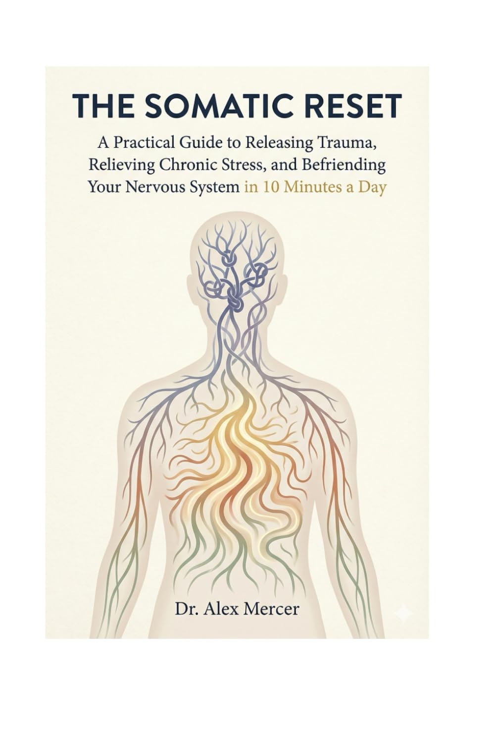 The Somatic Reset: A Practical Guide to Releasing Trauma, Relieving Chronic Stress, and Befriending Your Nervous System in 10 Minutes a Day.