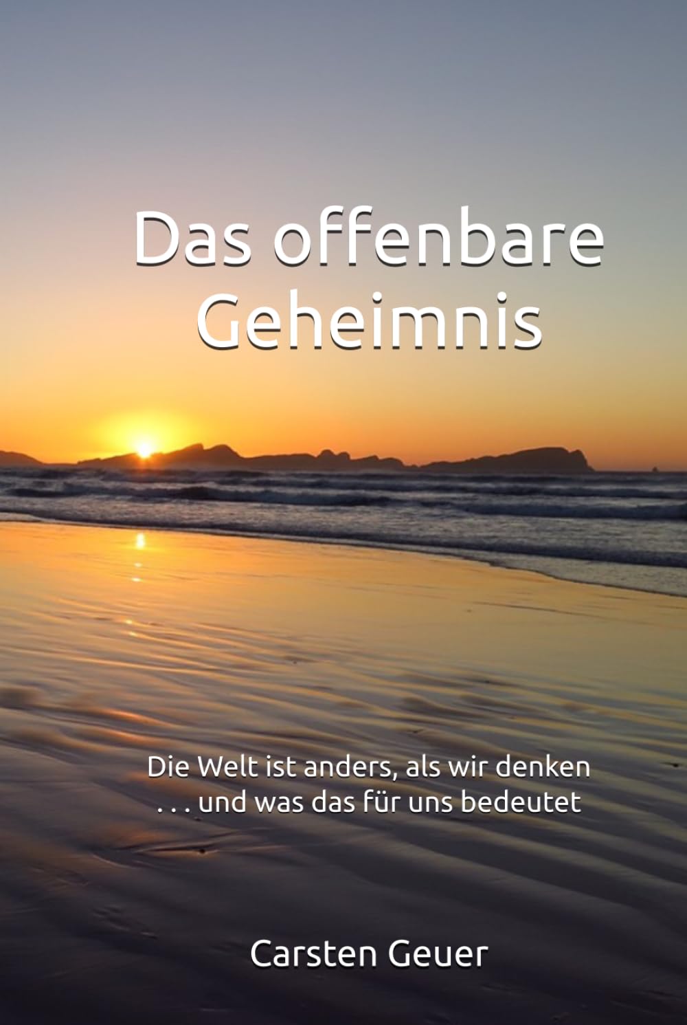 Das offenbare Geheimnis: Die Welt ist anders, als wir denken . . . und was das für uns bedeutet