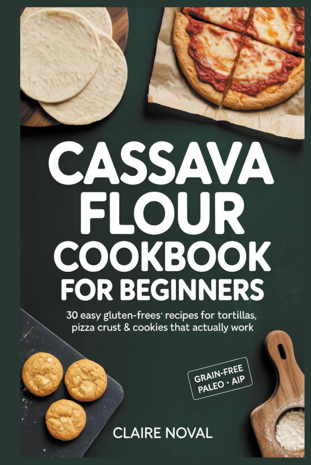 Cassava Flour Cookbook for Beginners: 30 Easy Gluten-Free Recipes for Tortillas, Pizza Crust & Cookies That Actually Work Grain-Free • Paleo • Dairy-Free • AIP-Friendly