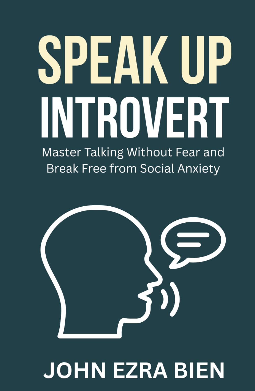 Speak Up Introvert: Master Talking Without Fear and Break Free from Social Anxiety