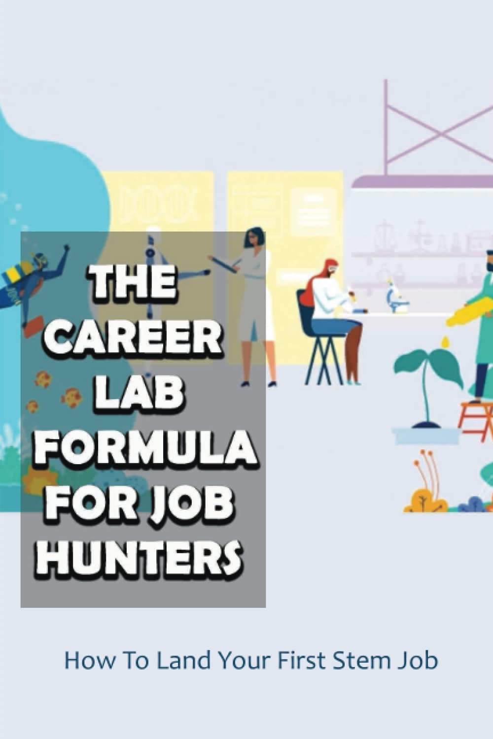 The Career Lab Formula For Job Hunters: How To Land Your First Stem Job