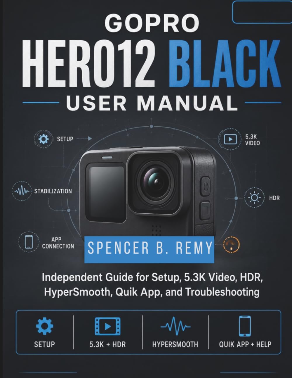 GoPro HERO12 Black User Manual: Independent Guide for Setup, 5.3K Video, HDR, HyperSmooth, Quik App, and Troubleshooting