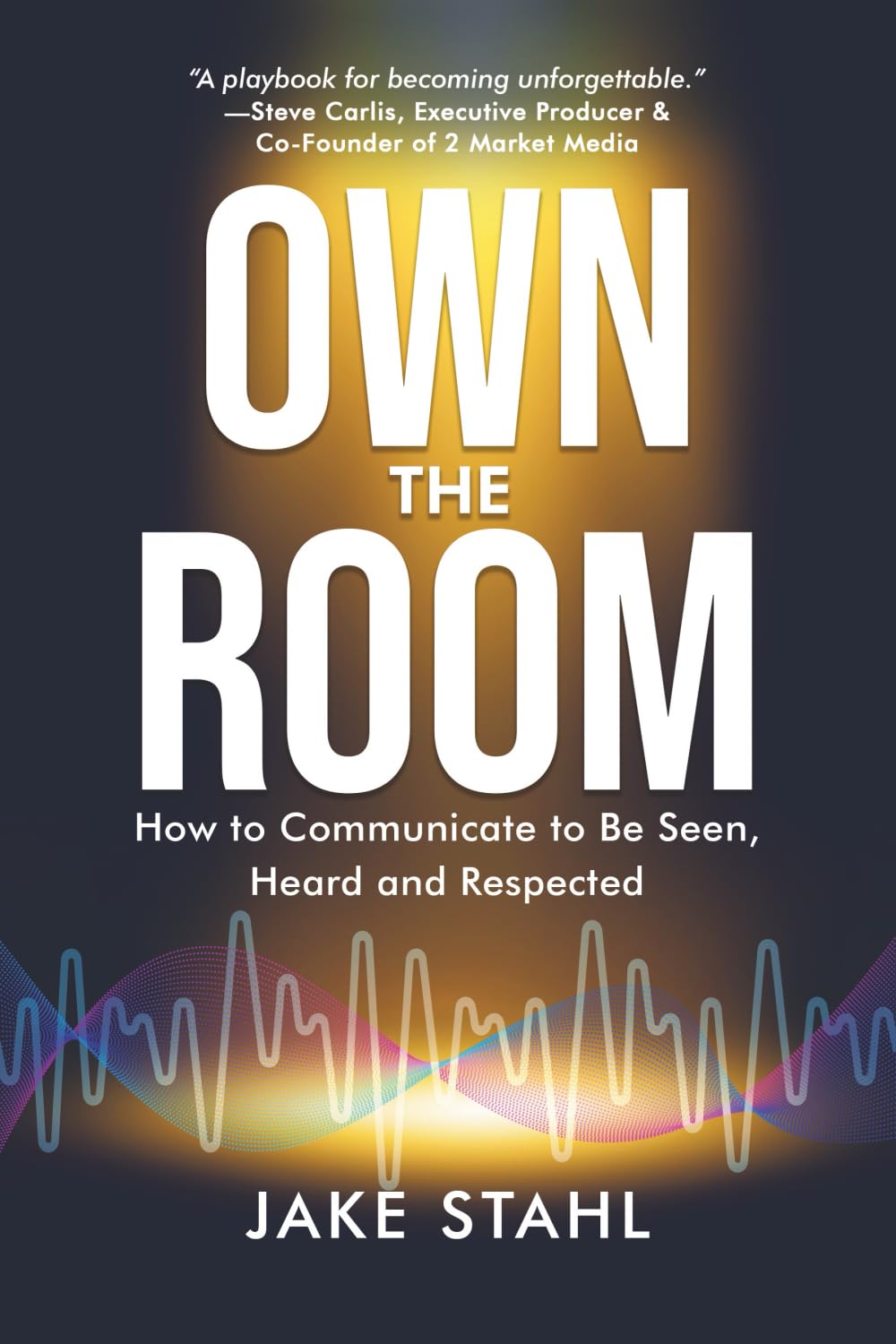 Own the Room: How to Communicate to Be Seen, Heard and Respected