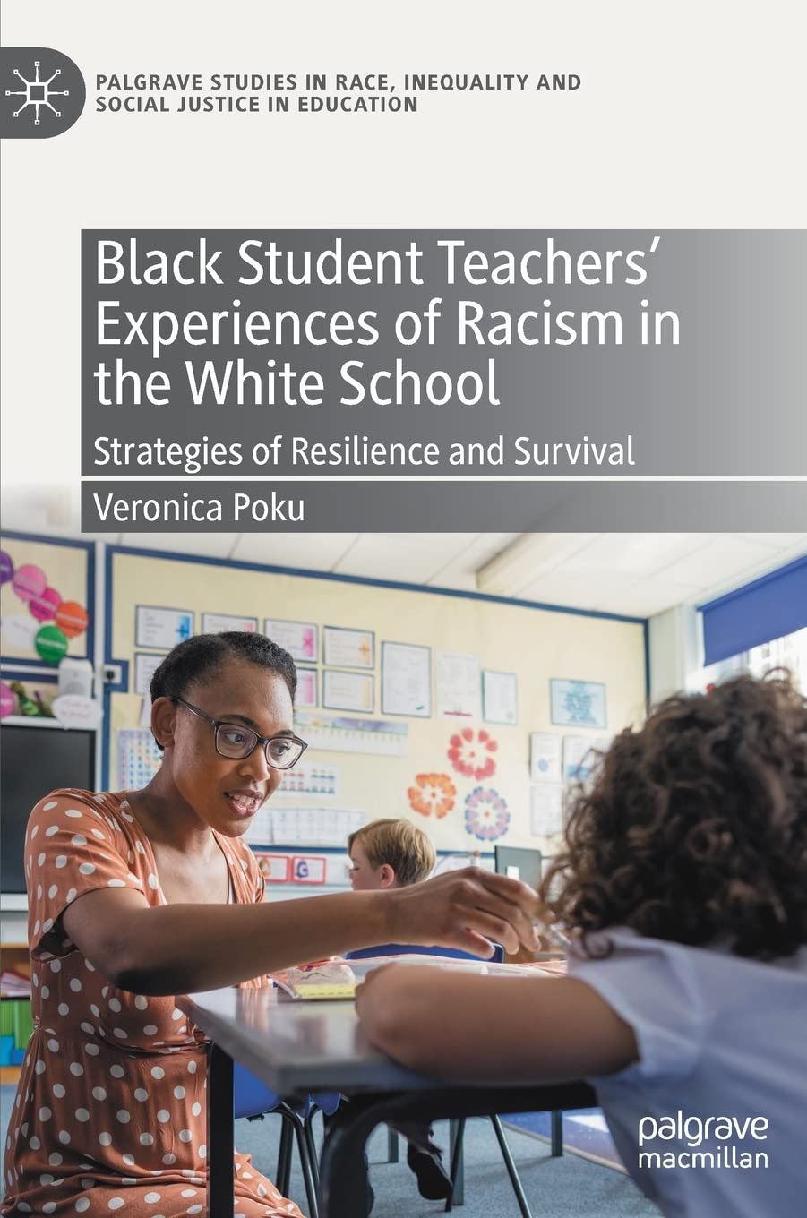 Black Student Teachers' Experiences of Racism in the White School: Strategies of Resilience and Survival (Palgrave Studies in Race, Inequality and Social Justice in Education)