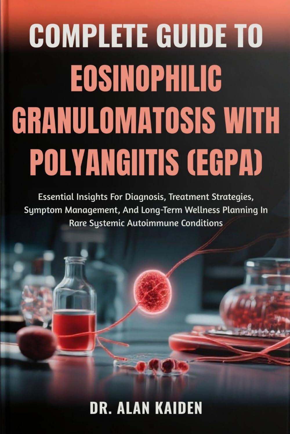 COMPLETE GUIDE TO EOSINOPHILIC GRANULOMATOSIS WITH POLYANGIITIS (EGPA): Essential Insights For Diagnosis, Treatment Strategies, Symptom Management, ... In Rare Systemic Autoimmune Conditions