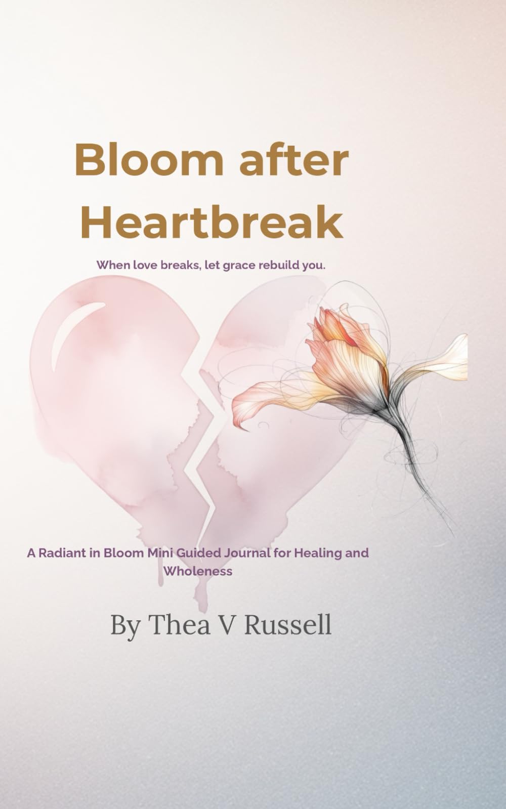 Bloom After Heartbreak: A Mini Guided Journal for Healing, Reflection, and Becoming Again