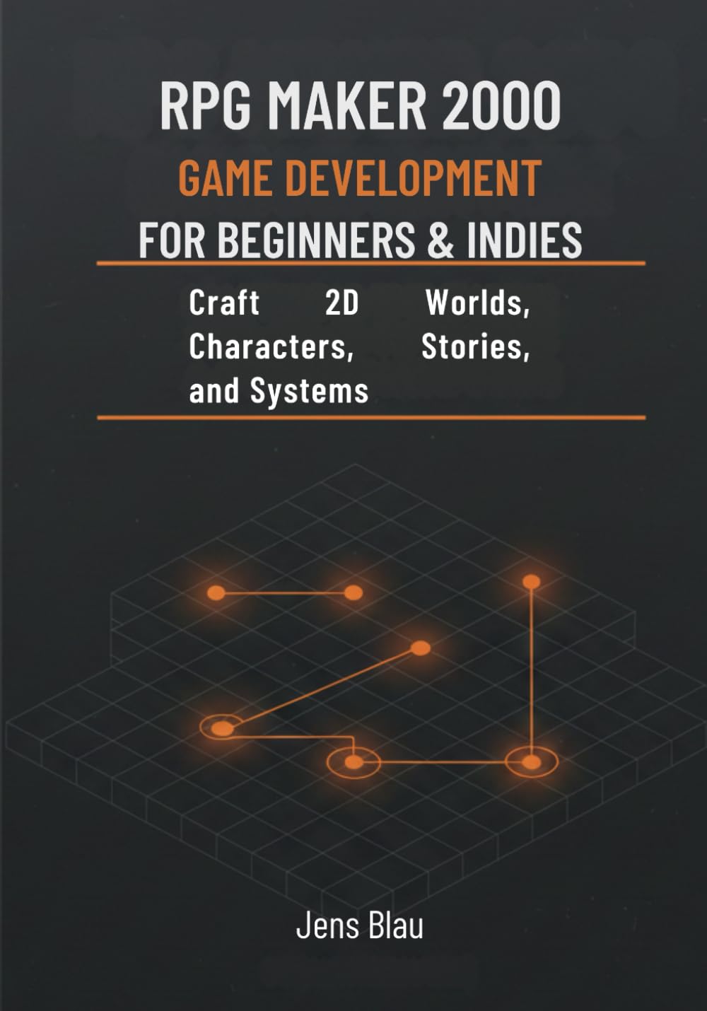 RPG Maker 2000 Game Development for Beginners & Indies: Craft 2D Worlds, Characters, Stories, and Systems