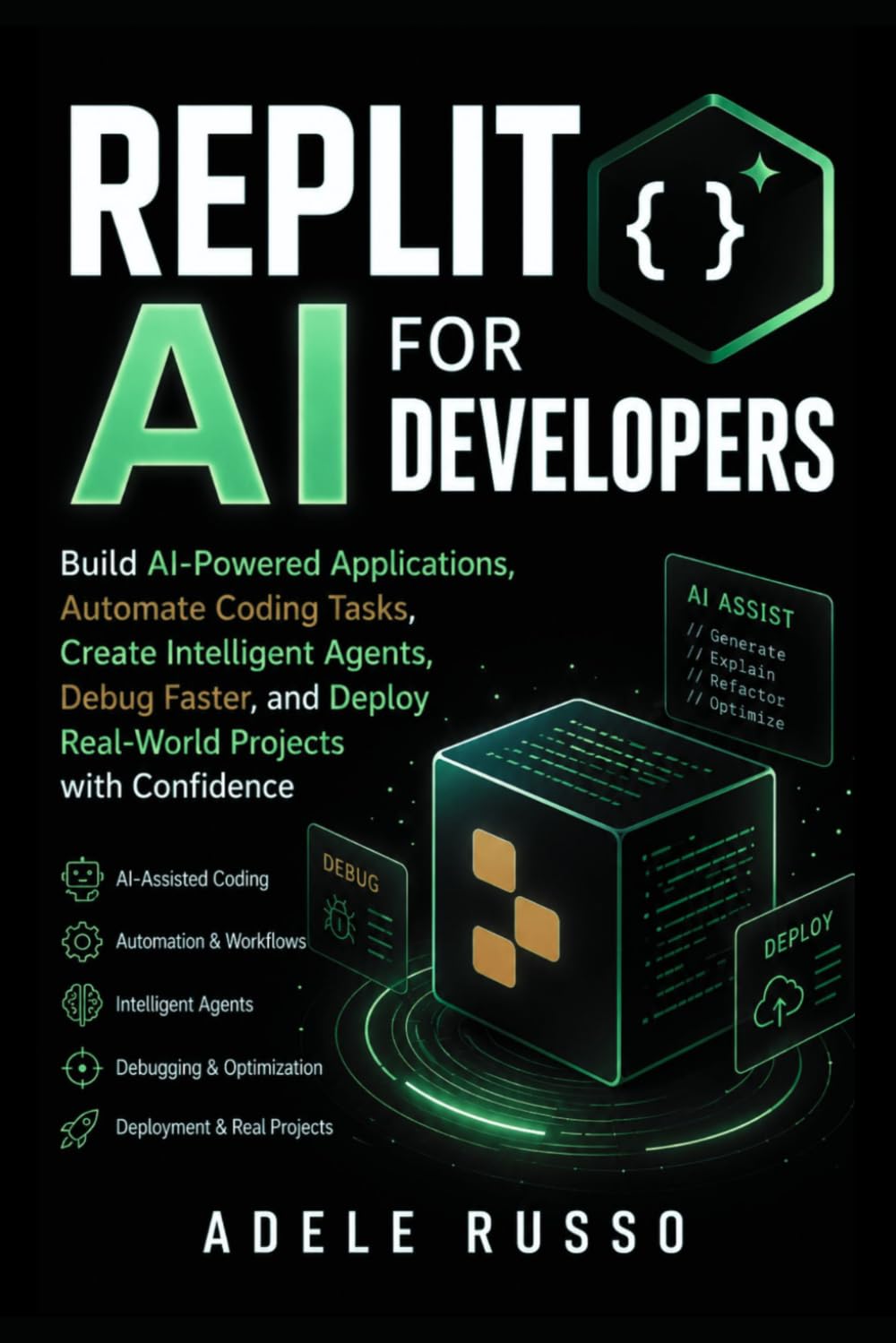 REPLIT AI FOR DEVELOPERS: Build AI-Powered Applications, Automate Coding Tasks, Create Intelligent Agents, Debug Faster, and Deploy Real-World Projects with Confidence