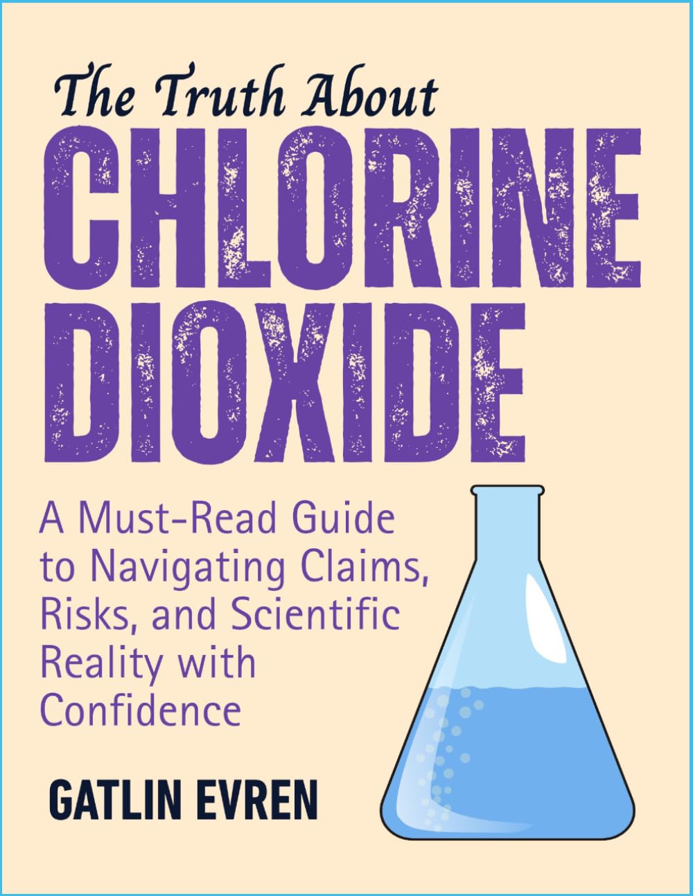 THE TRUTH ABOUT CHLORINE DIOXIDE: A Must-Read Guide to Navigating Claims, Risks, and Scientific Reality with Confidence