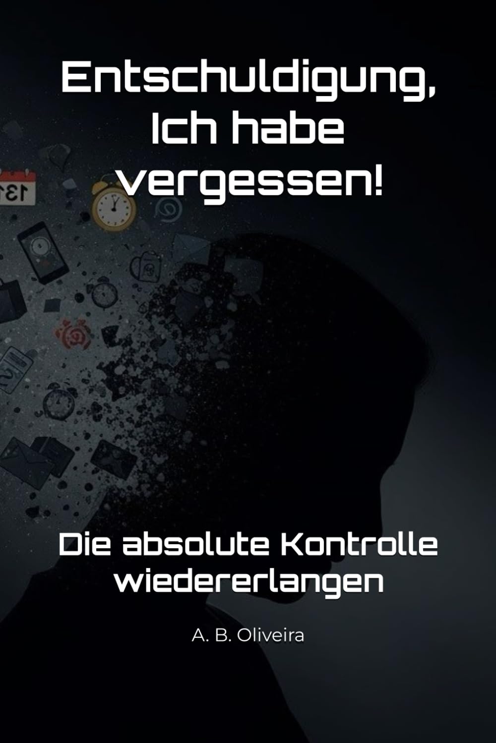 Entschuldigung, Ich habe vergessen!: Die absolute Kontrolle wiedererlangen