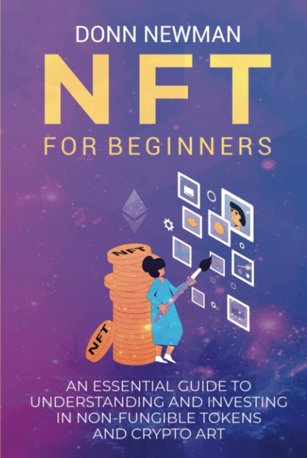 NFT for Beginners: An Essential Guide to Understanding and Investing in Non-fungible Tokens and Crypto Art