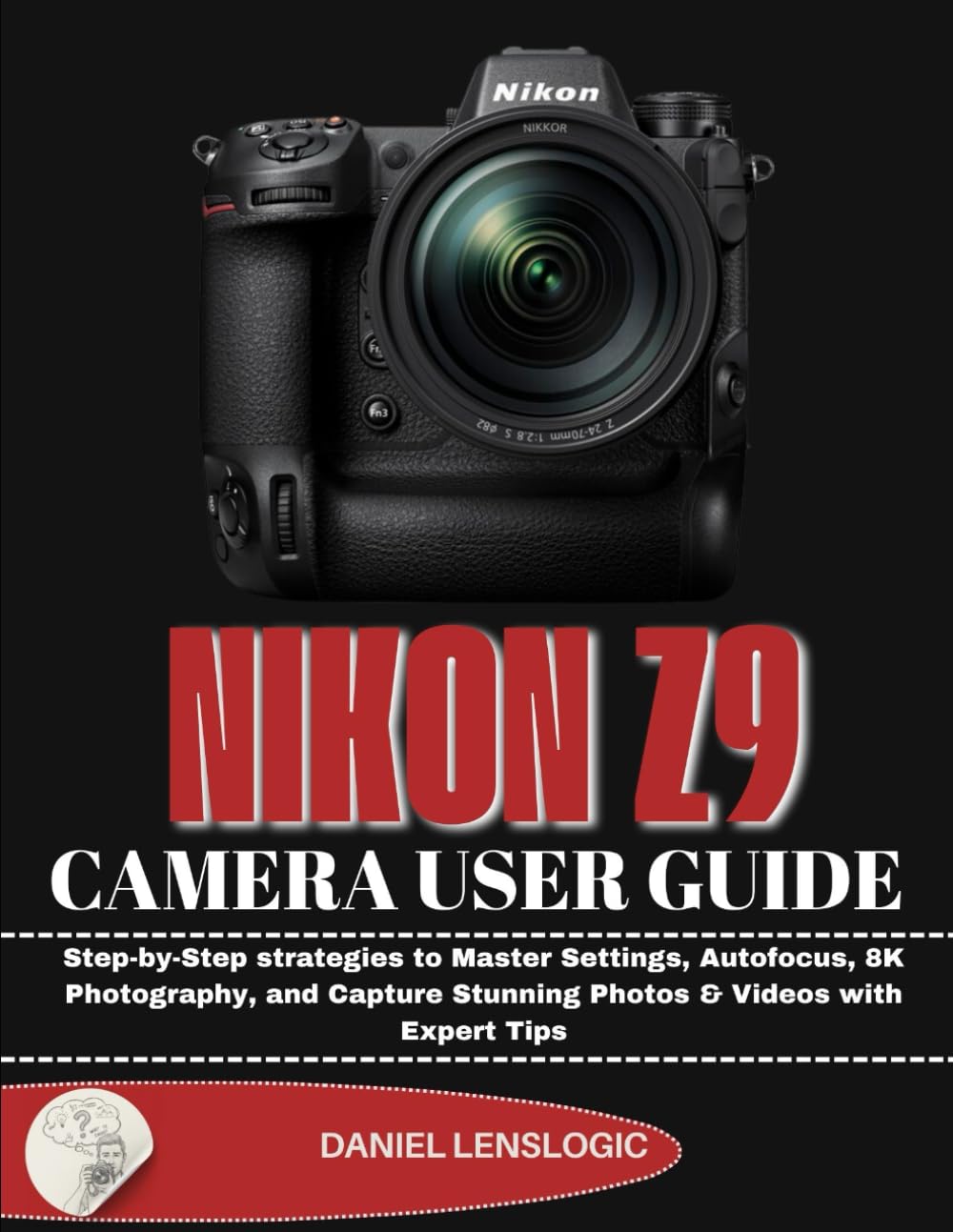 NIKON Z9 CAMERA USER GUIDE: Step-by-Step strategies to Master Settings, Autofocus, 8K Photography, and Capture Stunning Photos & Videos with Expert Tips