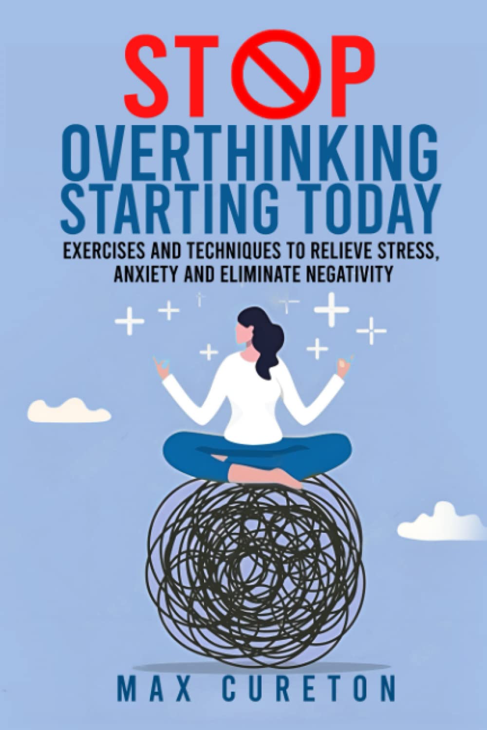 Stop Overthinking Starting Today: Exercises and Techniques to Relieve Stress, Anxiety and Eliminate Negativity: Improve Your Relationship with Yourself and Live Drama-Free
