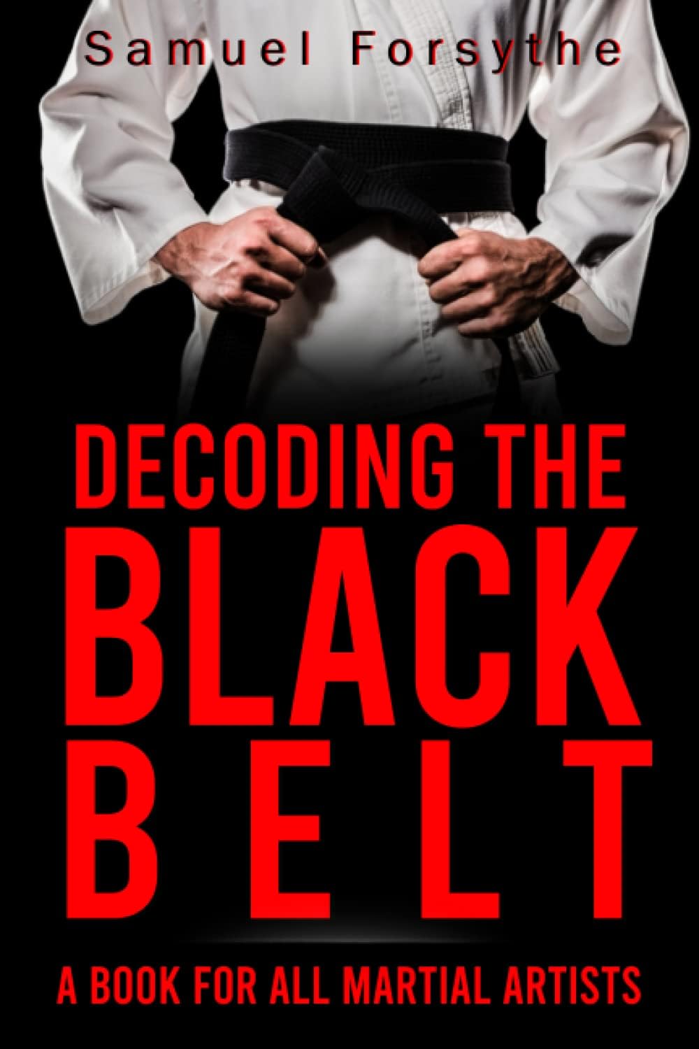 Decoding the Black Belt: A Book For All Martial Artist (All Things Martial Arts)